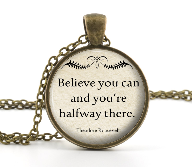 Belive Quote Necklace - Theodore Roosevelt Quote Believe You Can And You Are Halfway There - Inspiration Quote Necklace